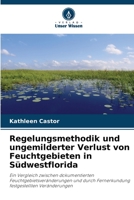 Regelungsmethodik und ungemilderter Verlust von Feuchtgebieten in Südwestflorida: Ein Vergleich zwischen dokumentierten Feuchtgebietsveränderungen und ... festgestellten Veränderungen 620494004X Book Cover