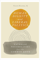 Human Dignity and Liberal Politics: Catholic Possibilities for the Common Good 1647123690 Book Cover