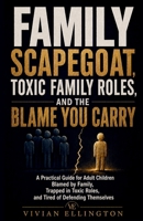 FAMILY SCAPEGOAT, TOXIC FAMILY ROLES, AND THE BLAME YOU CARRY: A Practical Guide for Adult Children Blamed by Family, Trapped in Toxic Roles, and ... Themselves (DIFFICULT FAMILY DECISIONS) B0H8FHSS7R Book Cover