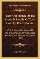 Historical Sketch of the Proudfit Family of York County, Pennsylvania: With a Complete Record of the Descendants of Alexander Proudfit and Martha McCleary 1016056702 Book Cover