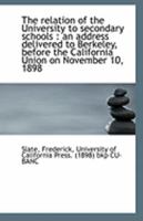 The relation of the University to secondary schools: an address delivered to Berkeley, before the C 0526562382 Book Cover