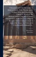I Frammenti Di Dicearco [including The Prose And Verse Descriptions Of Greece Really By Heraclides Creticus And Dionysius Son Of Calliphon ... Celidonio Errante... (Italian Edition) 1024547124 Book Cover