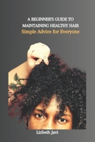A BEGINNER'S GUIDE TO MAINTAINING HEALTHY HAIR: Simple Advice for Everyone B0CWDLN7W5 Book Cover