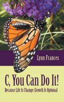 C, You Can Do It!: Because Life Is Change; Growth Is Optional 1462409644 Book Cover