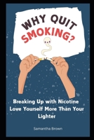 Why Quit Smoking - Breaking Up with Nicotine: Love Yourself More Than Your Lighter: quit smoking encouragement, reason to quit smoking B0FQ2JRQRZ Book Cover