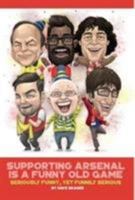 Supporting Arsenal Is a Funny Old Game: Seriously Funny, Yet Funnily Serious 1906796580 Book Cover