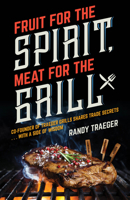 Fruit for the Spirit, Meat for the Grill: Co-Founder of Traeger Woodfire Grills Shares Trade Secrets… with a Side of Wisdom 1940269865 Book Cover