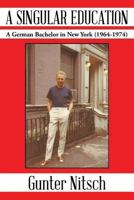 A Singular Education: A German Bachelor in New York (1964-1974) 1491837004 Book Cover