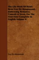 The Life Work of Henri Rene Guy de Maupassant, Embracing Romance, Comedy & Verse, for the First Time Complete in English Volume 2 1014470994 Book Cover