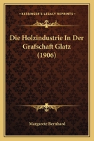 Die Holzindustrie In Der Grafschaft Glatz (1906) 1144217156 Book Cover