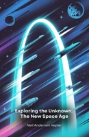 Exploring the Unknown: The New Space Age: A journey to the cosmic frontier between Mars, exoplanets and revolutionary technologies for deep space exploration B0FCXXTMW2 Book Cover