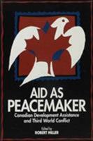 Aid As Peacemaker: Canadian Development Assistance and Third World Conflict (Public Policy) 0886291771 Book Cover