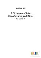 A Dictionary of Arts, Manufactures, and Mines 373262143X Book Cover