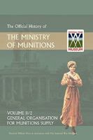 OFFICIAL HISTORY OF THE MINISTRY OF MUNITIONS VOLUME II, Part 2: General Organization for Munitions Supply 1847349013 Book Cover