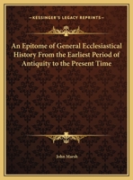 An Epitome of General Ecclesiastical History: From the Earliest Period to the Present Time. with an Appendix, Giving a Condensed History of the Jews from the Destruction of Jerusalem to the Present Da 1143023838 Book Cover