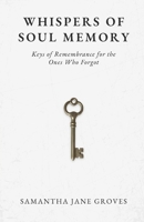 Whispers of Soul Memory: Keys of Remembrance for the Ones Who Forgot B0GFF8NH8H Book Cover