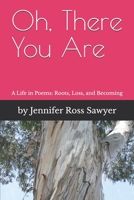 Oh, There You Are: A Life in Poems: Roots, Loss and Becoming B0GW9ML6MN Book Cover