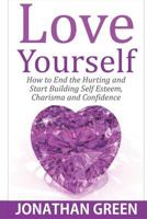 Love Yourself: How to End the Hurting and Start Building Self Esteem, Charisma and Confidence 1718792190 Book Cover