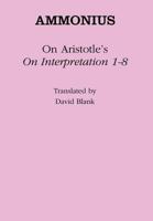 On Aristotle's on Interpretation 1-8 (Ancient Commentators on Aristotle) 1472558448 Book Cover