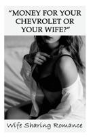 Money For Your Chevrolet Or Your Wife? Wife Sharing Romance: (Hotwife Cockold, Erotica, Humiliation) 1548861480 Book Cover
