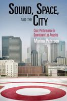 Sound, Space, and the City: Civic Performance in Downtown Los Angeles 0812242343 Book Cover