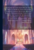 Outline of the History of old St. Paul's Church, Philadelphia, Pennsylvania, With an Appeal for its Preservation, Together With Articles of Agreement, ... and Inscriptions of Tombstones and Vaults 1021501263 Book Cover