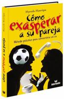 Como exasperar a su pareja: Metodo practico para convertirse en ex 9587097882 Book Cover
