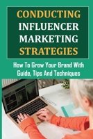 Conducting Influencer Marketing Strategies: How To Grow Your Brand With Guide, Tips And Techniques: Celebrity Endorsement For Business B09CRLTZWX Book Cover