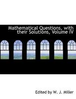 Mathematical Questions, with their Solutions, Volume IV 0353953105 Book Cover