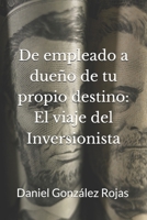 De Empleado a Dueño de tu Propio Destino: El Viaje del Inversionista (Spanish Edition) B0CQGYKLD2 Book Cover