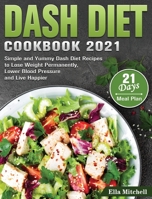 Dash Diet Cookbook 2021: Simple and Yummy Dash Diet Recipes with 21-Day Meal Plan to Lose Weight Permanently, Lower Blood Pressure and Live Happier 180124393X Book Cover