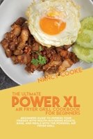 The Ultimate Power XL Air Fryer Grill Cookbook For Beginners: Beginners Guide To Impress Your Friends With Mouth-Watering Roasts, Bake, And Meals With The Power XL Air Fryer Grill 191444616X Book Cover