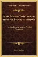 Acute Diseases Their Uniform Treatment by Natural Methods: Mental, Emotional and Psychic Disorders 0766184838 Book Cover