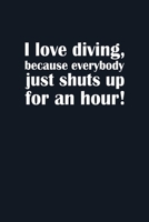 I love diving because everybody just shuts up for an hour Diving Logbook: Diver’s Log for Scuba Divers | 120 pages | 224 Dives 1660008204 Book Cover