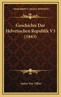 Geschichte Der Helvetischen Republik V3 (1843) 1168473705 Book Cover