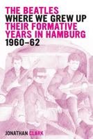 The Beatles; Where We Grew Up: Their Formative Years In Hamburg; 1960-1962 1495408884 Book Cover