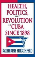 Health, Politics, and Revolution in Cuba Since 1898 1412808634 Book Cover