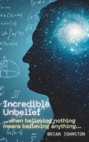 Incredible Unbelief: When Believing Nothing Means Believing Anything 1789102235 Book Cover