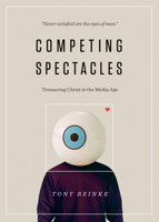 Competing Spectacles: Treasuring Christ in the Media Age 1433563797 Book Cover
