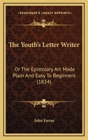 The Youth's Letter-Writer; or, The Epistolary Art Made Plain and Easy to Beginners: Through the Example of Henry Moreton 1166029867 Book Cover