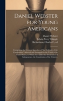 Daniel Webster for Young Americans: Comprising the Greatest Speeches of "the Defender of the Constitution", Selected and Arranged for the Youth of the ... the Constitution of the United... 102050031X Book Cover