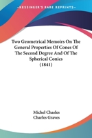 Two Geometrical Memoirs On The General Properties Of Cones Of The Second Degree And Of The Spherical Conics (1841) 1165141310 Book Cover