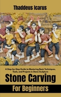 Stone Carving For Beginners: A Step-by-Step Guide to Mastering Basic Techniques, Tools, and Projects in Stone Sculpture B0FBGKXSJG Book Cover