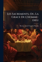 Les Sacrements, Ou, La Grace De L'homme-dieu: Conférences, Prêchées Dans L'église Métropolitaine De Besancon, Années 1869, 1870, 1871, 1872 1246905132 Book Cover
