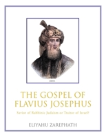 The Gospel of Flavius Josephus: Savior of Rabbinic Judaism or Traitor of Israel? 1665774002 Book Cover