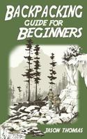 Backpacking Guide for Beginners: A Backpacking Book about Backpacking Basics, Essential Equipment & Gear, Meals, Food Recipes and More... 1494385791 Book Cover