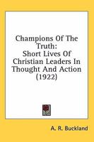 Champions Of The Truth: Short Lives Of Christian Leaders In Thought And Action 0548782598 Book Cover