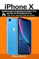 IPhone X : The Ultimate Guide to Revolutionizing Your IPhone X, XR, XS, and XS Max, Plus 101 Amazing Tricks and Tips: the User Manual Like No Other 1706162537 Book Cover