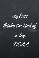 My Boss Thinks I'm Kind of a Big Deal: A Notebook/journal with Funny Saying, A Great Gag Gift for Coworker and Friends Birthdays & Appreciation Day 1651129975 Book Cover