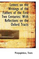 Letters On The Writings Of The Fathers Of The First Two Centuries: With Reflections On The Oxford Tracts 1163096326 Book Cover